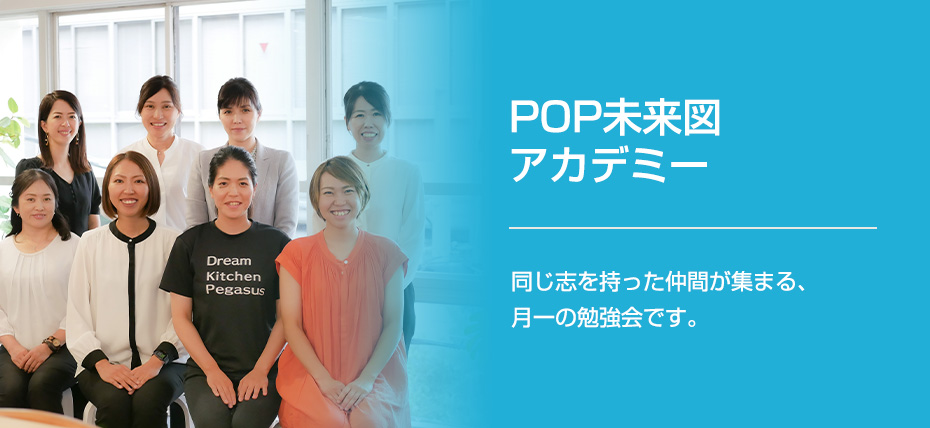 POP未来図アカデミー　同じ志を持った仲間が集まる、月一の勉強会です。※応用講座を受講済みの方が対象です