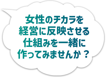 女性のチカラを経営に反映させる仕組みを一緒に作ってみませんか？