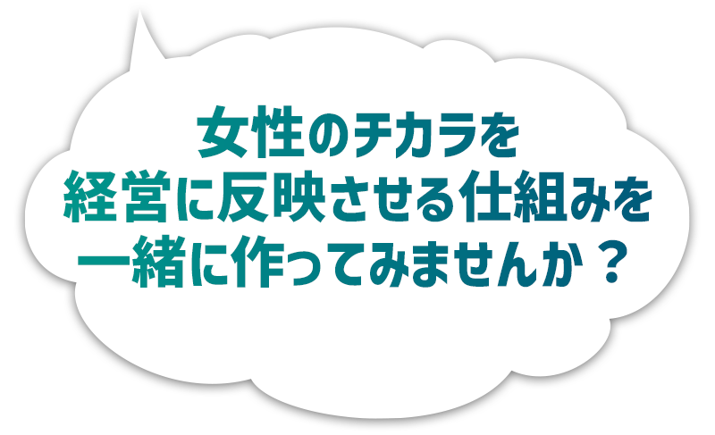 女性のチカラを経営に反映させる仕組みを一緒に作ってみませんか？