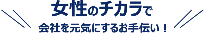 女性のチカラで会社を元気にするお手伝い！